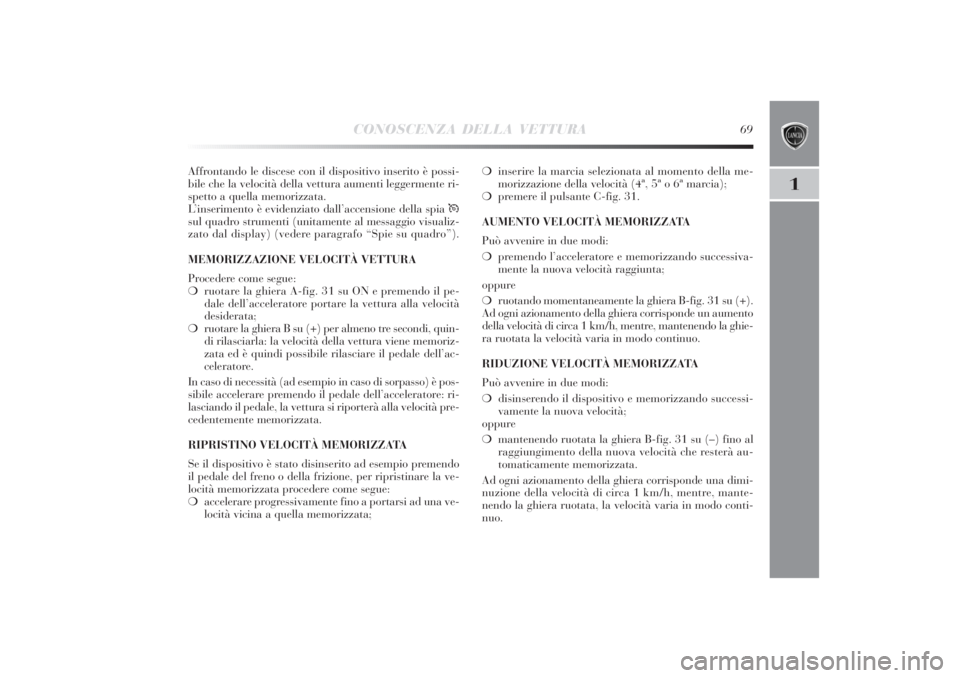 Lancia Delta 2011 Libretto Uso Manutenzione (in Italian) CONOSCENZA DELLA VETTURA
69
1
Affrontando le discese con il dispositivo inserito è possi-
bile che la velocità della vettura aumenti leggermente ri-
spetto a quella memorizzata.
L’inserimento è e Lancia Delta 2011 Libretto Uso Manutenzione (in Italian) CONOSCENZA DELLA VETTURA
69
1
Affrontando le discese con il dispositivo inserito è possi-
bile che la velocità della vettura aumenti leggermente ri-
spetto a quella memorizzata.
L’inserimento è e