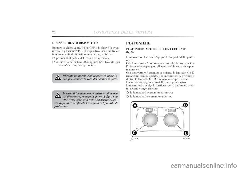 Lancia Delta 2011 Libretto Uso Manutenzione (in Italian) 70
CONOSCENZA DELLA VETTURA
DISINSERIMENTO DISPOSITIVO
Ruotare la ghiera A-fig. 31 su OFF o la chiave di avvia-
mento in posizione STOP. Il dispositivo viene inoltre au-
tomaticamente disinserito in u Lancia Delta 2011 Libretto Uso Manutenzione (in Italian) 70
CONOSCENZA DELLA VETTURA
DISINSERIMENTO DISPOSITIVO
Ruotare la ghiera A-fig. 31 su OFF o la chiave di avvia-
mento in posizione STOP. Il dispositivo viene inoltre au-
tomaticamente disinserito in u