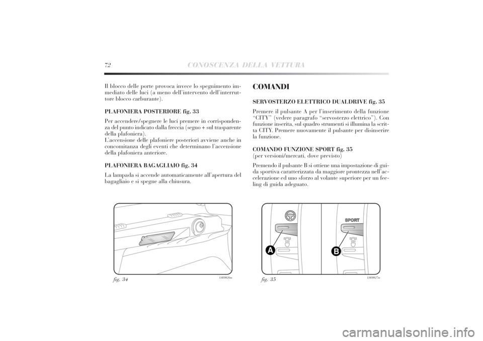 Lancia Delta 2011 Libretto Uso Manutenzione (in Italian) 72
CONOSCENZA DELLA VETTURA
Il blocco delle porte provoca invece lo spegnimento im-
mediato delle luci (a meno dell’intervento dell’interrut-
tore blocco carburante).
PLAFONIERA POSTERIORE fig. 3 Lancia Delta 2011 Libretto Uso Manutenzione (in Italian) 72
CONOSCENZA DELLA VETTURA
Il blocco delle porte provoca invece lo spegnimento im-
mediato delle luci (a meno dell’intervento dell’interrut-
tore blocco carburante).
PLAFONIERA POSTERIORE fig. 3