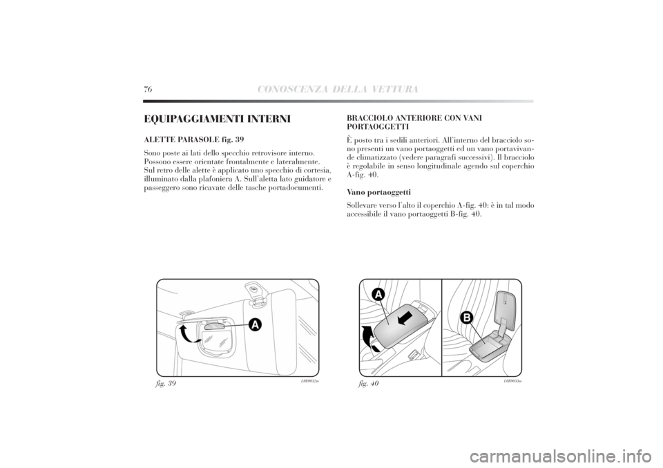 Lancia Delta 2011 Libretto Uso Manutenzione (in Italian) 76
CONOSCENZA DELLA VETTURA
EQUIPAGGIAMENTI INTERNIALETTE PARASOLE fig. 39
Sono poste ai lati dello specchio retrovisore interno.
Possono essere orientate frontalmente e lateralmente.
Sul retro delle Lancia Delta 2011 Libretto Uso Manutenzione (in Italian) 76
CONOSCENZA DELLA VETTURA
EQUIPAGGIAMENTI INTERNIALETTE PARASOLE fig. 39
Sono poste ai lati dello specchio retrovisore interno.
Possono essere orientate frontalmente e lateralmente.
Sul retro delle