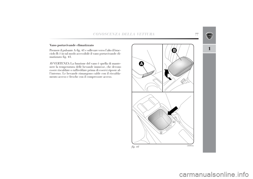 Lancia Delta 2011 Libretto Uso Manutenzione (in Italian) CONOSCENZA DELLA VETTURA
77
1
Vano portavivande climatizzato
Premere il pulsante A-fig. 41 e sollevare verso l’alto il brac-
ciolo B: è in tal modo accessibile il vano portavivande cli-
matizzato f Lancia Delta 2011 Libretto Uso Manutenzione (in Italian) CONOSCENZA DELLA VETTURA
77
1
Vano portavivande climatizzato
Premere il pulsante A-fig. 41 e sollevare verso l’alto il brac-
ciolo B: è in tal modo accessibile il vano portavivande cli-
matizzato f