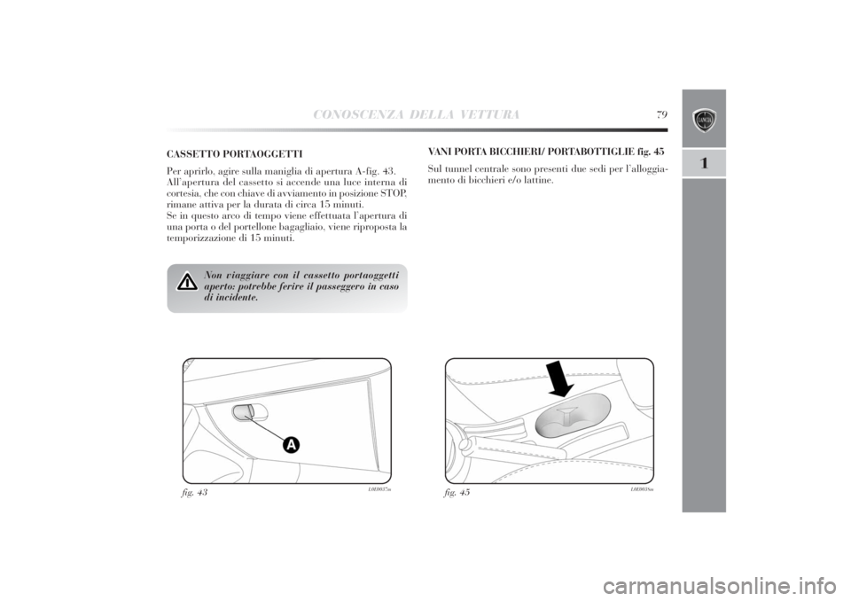 Lancia Delta 2011 Libretto Uso Manutenzione (in Italian) CONOSCENZA DELLA VETTURA
79
1
Non viaggiare con il cassetto portaoggetti
aperto: potrebbe ferire il passeggero in caso
di incidente.
CASSETTO PORTAOGGETTI
Per aprirlo, agire sulla maniglia di apertura Lancia Delta 2011 Libretto Uso Manutenzione (in Italian) CONOSCENZA DELLA VETTURA
79
1
Non viaggiare con il cassetto portaoggetti
aperto: potrebbe ferire il passeggero in caso
di incidente.
CASSETTO PORTAOGGETTI
Per aprirlo, agire sulla maniglia di apertura
