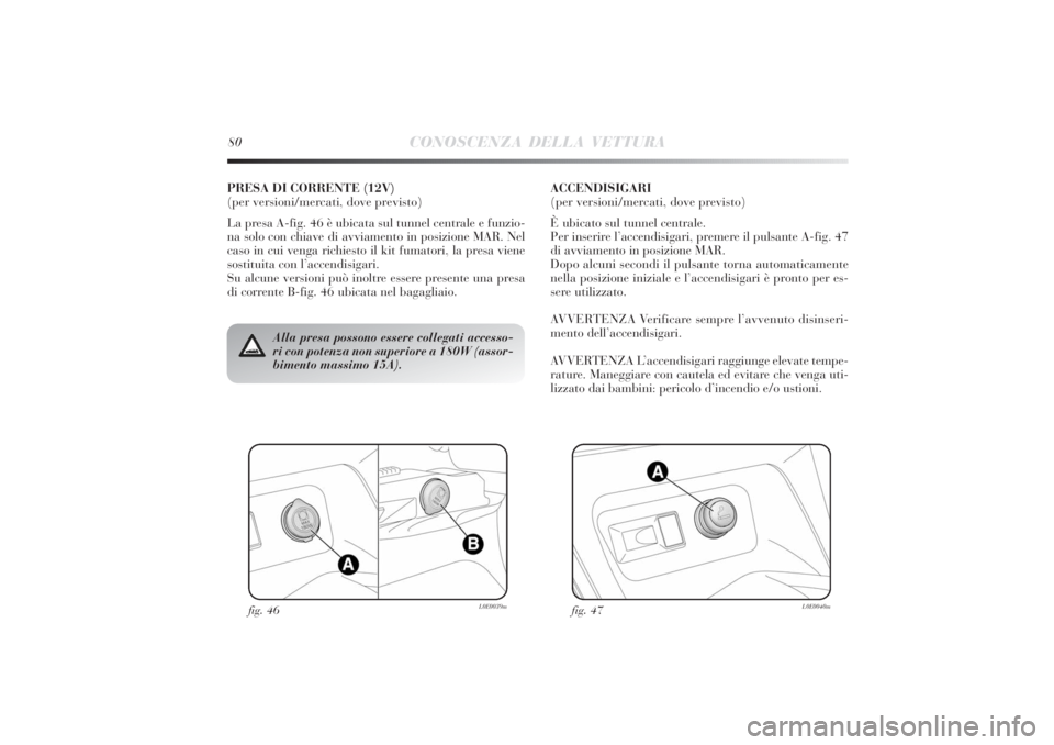 Lancia Delta 2011 Libretto Uso Manutenzione (in Italian) fig. 46
L0E0039m
fig. 47
L0E0040m
Alla presa possono essere collegati accesso-
ri con potenza non superiore a 180W (assor-
bimento massimo 15A).
PRESA DI CORRENTE (12V)
(per versioni/mercati, dove pr Lancia Delta 2011 Libretto Uso Manutenzione (in Italian) fig. 46
L0E0039m
fig. 47
L0E0040m
Alla presa possono essere collegati accesso-
ri con potenza non superiore a 180W (assor-
bimento massimo 15A).
PRESA DI CORRENTE (12V)
(per versioni/mercati, dove pr