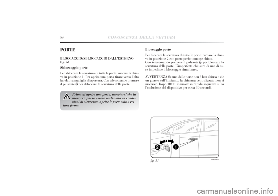 Lancia Delta 2011 Libretto Uso Manutenzione (in Italian) 84
CONOSCENZA DELLA VETTURA
PORTEBLOCCAGGIO/SBLOCCAGGIO DALL’ESTERNO
fig. 51
Sbloccaggio porte
Per sbloccare la serratura di tutte le porte: ruotare la chia-
ve in posizione 1. Per aprire una porta Lancia Delta 2011 Libretto Uso Manutenzione (in Italian) 84
CONOSCENZA DELLA VETTURA
PORTEBLOCCAGGIO/SBLOCCAGGIO DALL’ESTERNO
fig. 51
Sbloccaggio porte
Per sbloccare la serratura di tutte le porte: ruotare la chia-
ve in posizione 1. Per aprire una porta
