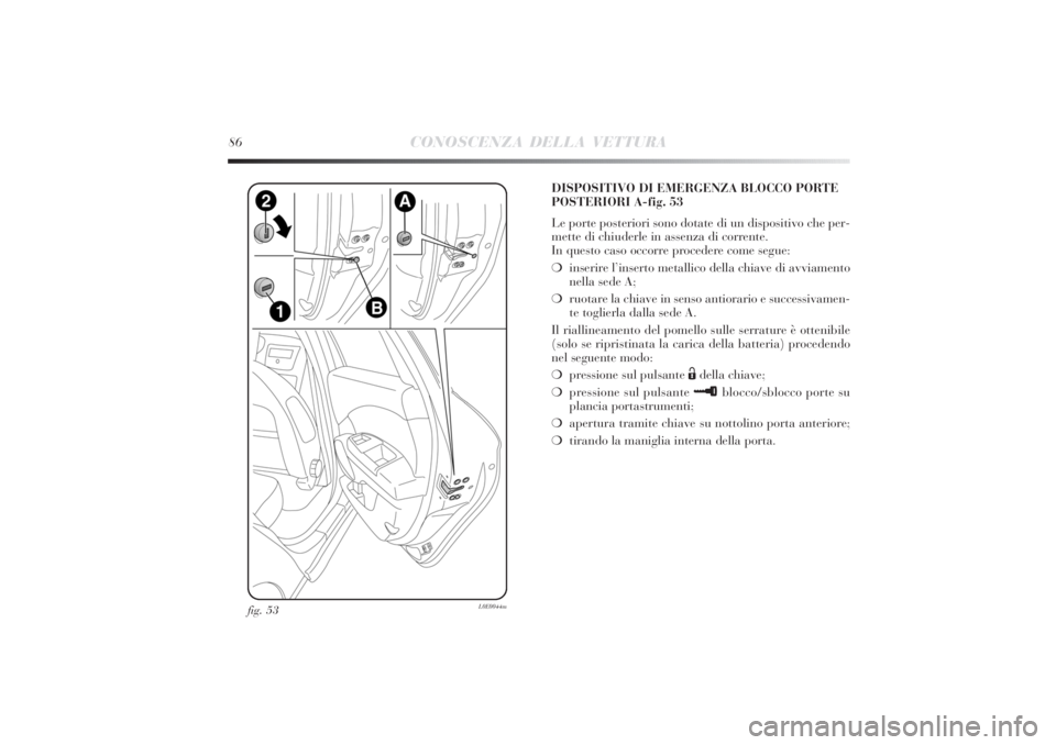 Lancia Delta 2011 Libretto Uso Manutenzione (in Italian) 86
CONOSCENZA DELLA VETTURA
fig. 53
L0E0044m
DISPOSITIVO DI EMERGENZA BLOCCO PORTE
POSTERIORI A-fig. 53
Le porte posteriori sono dotate di un dispositivo che per-
mette di chiuderle in assenza di corr Lancia Delta 2011 Libretto Uso Manutenzione (in Italian) 86
CONOSCENZA DELLA VETTURA
fig. 53
L0E0044m
DISPOSITIVO DI EMERGENZA BLOCCO PORTE
POSTERIORI A-fig. 53
Le porte posteriori sono dotate di un dispositivo che per-
mette di chiuderle in assenza di corr