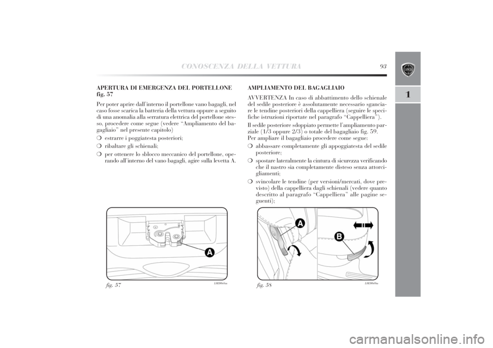 Lancia Delta 2011  Libretto Uso Manutenzione (in Italian) CONOSCENZA DELLA VETTURA
93
1
fig. 57
L0E0048m
APERTURA DI EMERGENZA DEL PORTELLONE
fig. 57
Per poter aprire dall’interno il portellone vano bagagli, nel
caso fosse scarica la batteria della vettura
