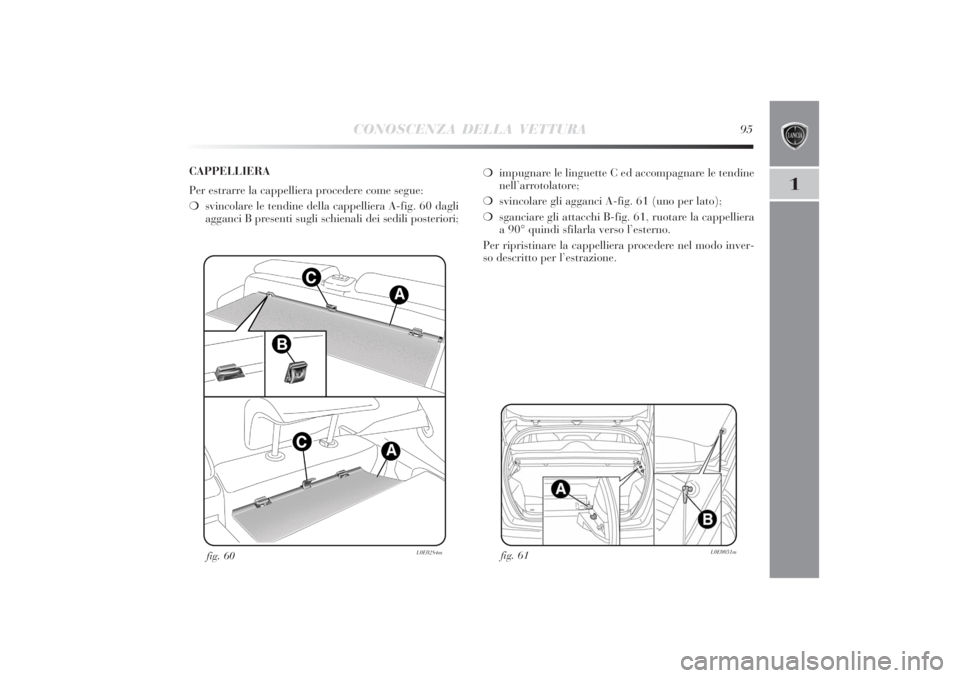 Lancia Delta 2011  Libretto Uso Manutenzione (in Italian) CONOSCENZA DELLA VETTURA
95
1
fig. 61
L0E0051m
fig. 60
L0E0284m
❍impugnare le linguette C ed accompagnare le tendine
nell’arrotolatore;
❍svincolare gli agganci A-fig. 61 (uno per lato);
❍sganc