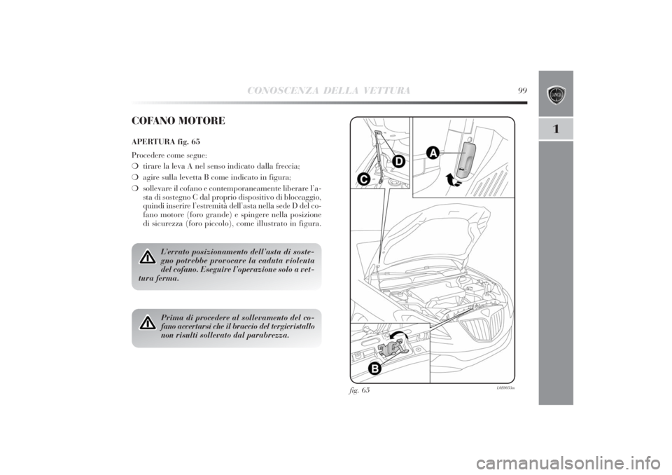 Lancia Delta 2011  Libretto Uso Manutenzione (in Italian) CONOSCENZA DELLA VETTURA
99
1
fig. 65
L0E0053m
COFANO MOTOREAPERTURA fig. 65
Procedere come segue:
❍tirare la leva A nel senso indicato dalla freccia;
❍agire sulla levetta B come indicato in figur