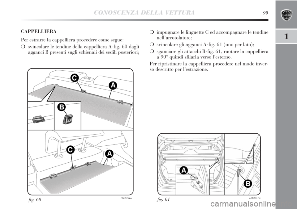 Lancia Delta 2012 Libretto Uso Manutenzione (in Italian) CONOSCENZA DELLA VETTURA99
1
fig. 61L0E0051mfig. 60L0E0284m
❍impugnare le linguette C ed accompagnare le tendine
nell’arrotolatore;
❍svincolare gli agganci A-fig. 61 (uno per lato);
❍sganciare Lancia Delta 2012 Libretto Uso Manutenzione (in Italian) CONOSCENZA DELLA VETTURA99
1
fig. 61L0E0051mfig. 60L0E0284m
❍impugnare le linguette C ed accompagnare le tendine
nell’arrotolatore;
❍svincolare gli agganci A-fig. 61 (uno per lato);
❍sganciare
