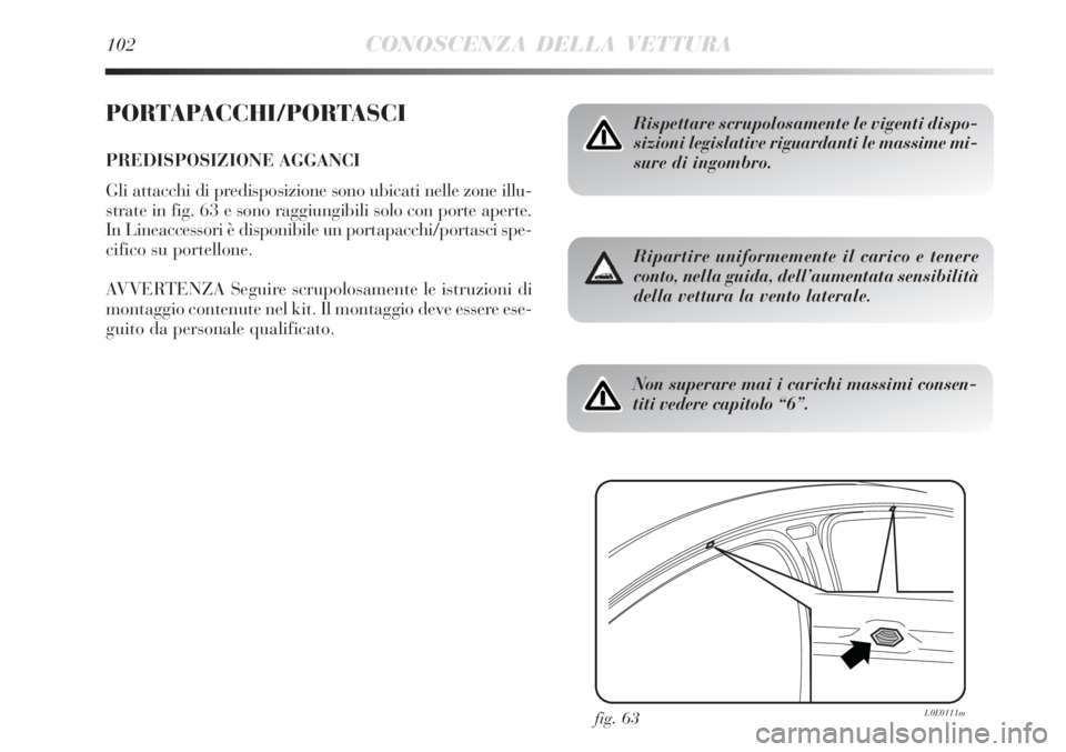 Lancia Delta 2012 Libretto Uso Manutenzione (in Italian) 102CONOSCENZA DELLA VETTURA
PORTAPACCHI/PORTASCI
PREDISPOSIZIONE AGGANCI
Gli attacchi di predisposizione sono ubicati nelle zone illu-
strate in fig. 63 e sono raggiungibili solo con porte aperte.
In Lancia Delta 2012 Libretto Uso Manutenzione (in Italian) 102CONOSCENZA DELLA VETTURA
PORTAPACCHI/PORTASCI
PREDISPOSIZIONE AGGANCI
Gli attacchi di predisposizione sono ubicati nelle zone illu-
strate in fig. 63 e sono raggiungibili solo con porte aperte.
In