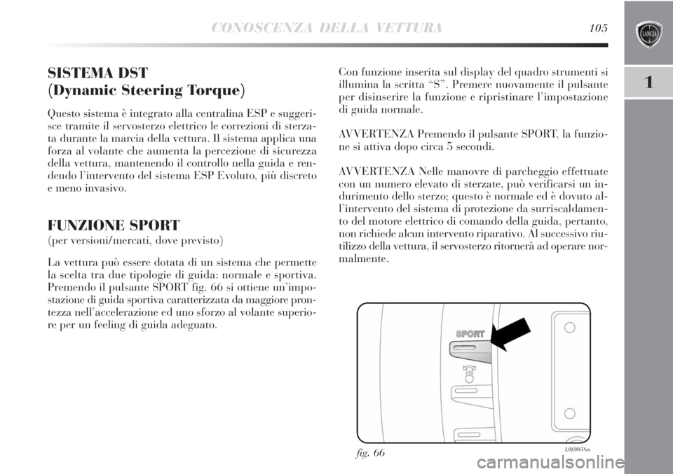 Lancia Delta 2012  Libretto Uso Manutenzione (in Italian) CONOSCENZA DELLA VETTURA105
1SISTEMA DST
(Dynamic Steering Torque)
Questo sistema è integrato alla centralina ESP e suggeri-
sce tramite il servosterzo elettrico le correzioni di sterza-
ta durante l