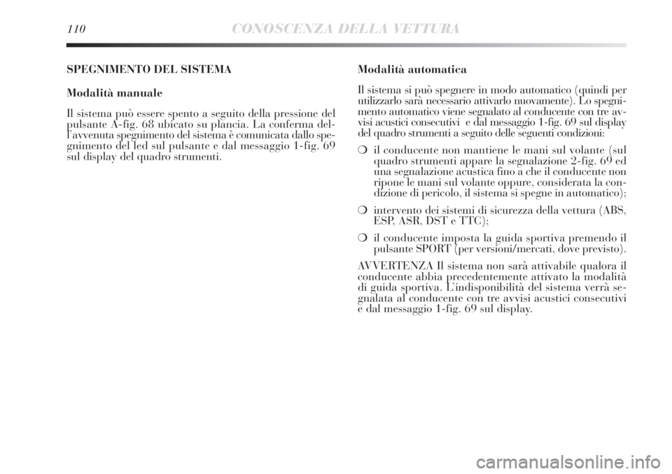 Lancia Delta 2012  Libretto Uso Manutenzione (in Italian) 110CONOSCENZA DELLA VETTURA
Modalità automatica
Il sistema si può spegnere in modo automatico (quindi per
utilizzarlo sarà necessario attivarlo nuovamente). Lo spegni-
mento automatico viene segnal