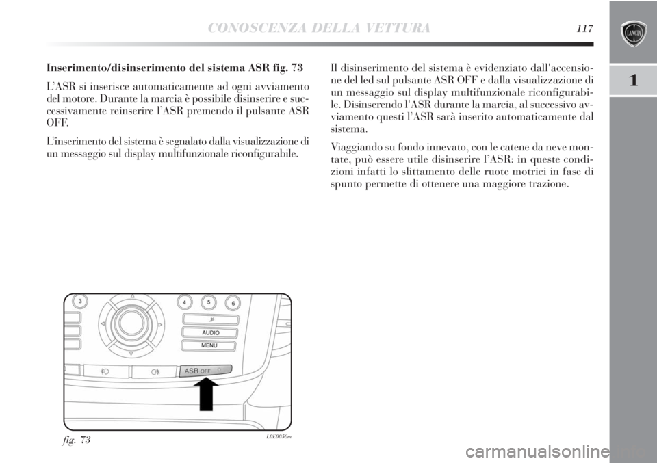 Lancia Delta 2012 Libretto Uso Manutenzione (in Italian) CONOSCENZA DELLA VETTURA117
1
Inserimento/disinserimento del sistema ASR fig. 73
L’ASR si inserisce automaticamente ad ogni avviamento
del motore. Durante la marcia è possibile disinserire e suc-
c Lancia Delta 2012 Libretto Uso Manutenzione (in Italian) CONOSCENZA DELLA VETTURA117
1
Inserimento/disinserimento del sistema ASR fig. 73
L’ASR si inserisce automaticamente ad ogni avviamento
del motore. Durante la marcia è possibile disinserire e suc-
c