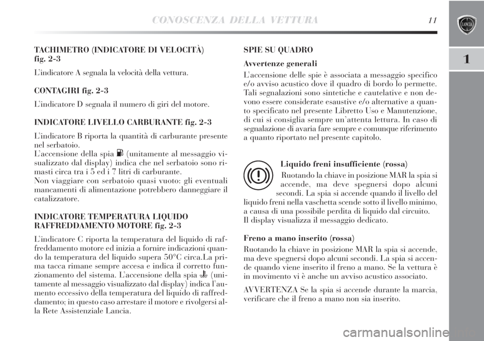 Lancia Delta 2012 Libretto Uso Manutenzione (in Italian) CONOSCENZA DELLA VETTURA11
1
TACHIMETRO (INDICATORE DI VELOCITÀ)
fig. 2-3
L’indicatore A segnala la velocità della vettura.
CONTAGIRI fig. 2-3
L’indicatore D segnala il numero di giri del motor Lancia Delta 2012 Libretto Uso Manutenzione (in Italian) CONOSCENZA DELLA VETTURA11
1
TACHIMETRO (INDICATORE DI VELOCITÀ)
fig. 2-3
L’indicatore A segnala la velocità della vettura.
CONTAGIRI fig. 2-3
L’indicatore D segnala il numero di giri del motor