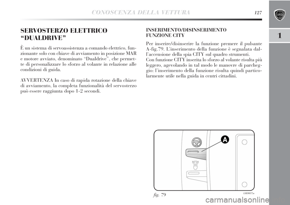 Lancia Delta 2012 Libretto Uso Manutenzione (in Italian) CONOSCENZA DELLA VETTURA127
1
SERVOSTERZO ELETTRICO
“DUALDRIVE”
È un sistema di servoassistenza a comando elettrico, fun-
zionante solo con chiave di avviamento in posizione MAR
e motore avviato, Lancia Delta 2012 Libretto Uso Manutenzione (in Italian) CONOSCENZA DELLA VETTURA127
1
SERVOSTERZO ELETTRICO
“DUALDRIVE”
È un sistema di servoassistenza a comando elettrico, fun-
zionante solo con chiave di avviamento in posizione MAR
e motore avviato,