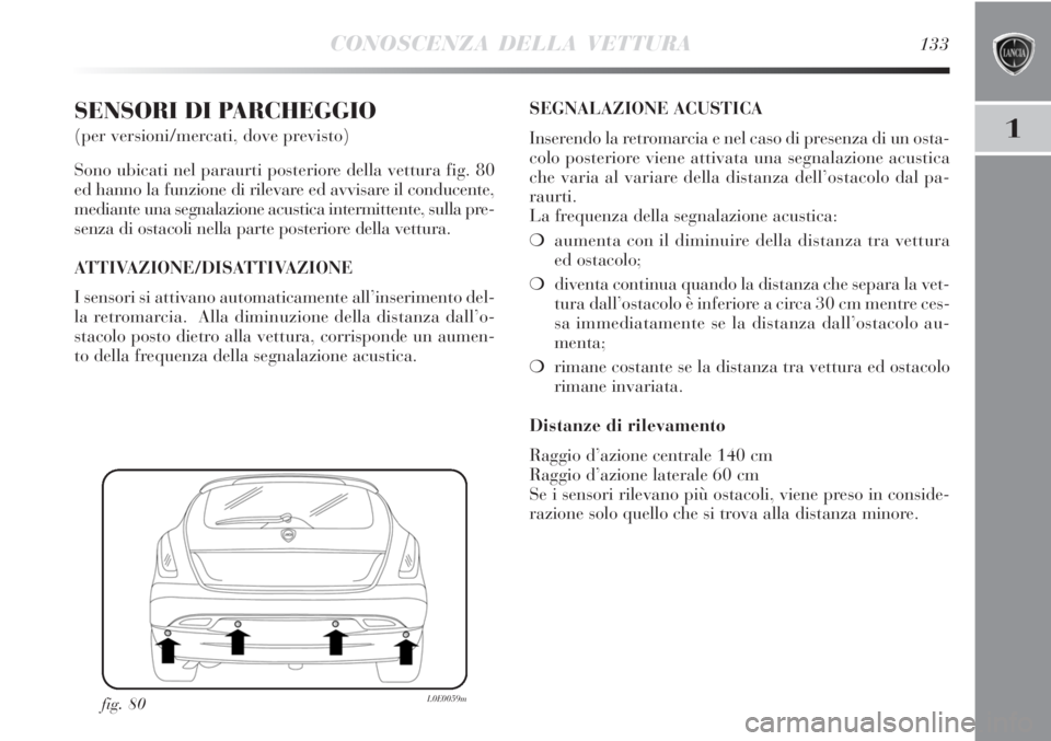 Lancia Delta 2012 Libretto Uso Manutenzione (in Italian) CONOSCENZA DELLA VETTURA133
1
SENSORI DI PARCHEGGIO
(per versioni/mercati, dove previsto)
Sono ubicati nel paraurti posteriore della vettura fig. 80
ed hanno la funzione di rilevare ed avvisare il co Lancia Delta 2012 Libretto Uso Manutenzione (in Italian) CONOSCENZA DELLA VETTURA133
1
SENSORI DI PARCHEGGIO
(per versioni/mercati, dove previsto)
Sono ubicati nel paraurti posteriore della vettura fig. 80
ed hanno la funzione di rilevare ed avvisare il co