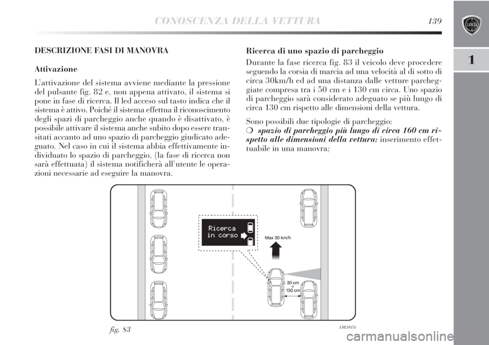 Lancia Delta 2012 Libretto Uso Manutenzione (in Italian) CONOSCENZA DELLA VETTURA139
1
DESCRIZIONE FASI DI MANOVRA
Attivazione
L’attivazione del sistema avviene mediante la pressione
del pulsante fig. 82 e, non appena attivato, il sistema si
pone in fase Lancia Delta 2012 Libretto Uso Manutenzione (in Italian) CONOSCENZA DELLA VETTURA139
1
DESCRIZIONE FASI DI MANOVRA
Attivazione
L’attivazione del sistema avviene mediante la pressione
del pulsante fig. 82 e, non appena attivato, il sistema si
pone in fase