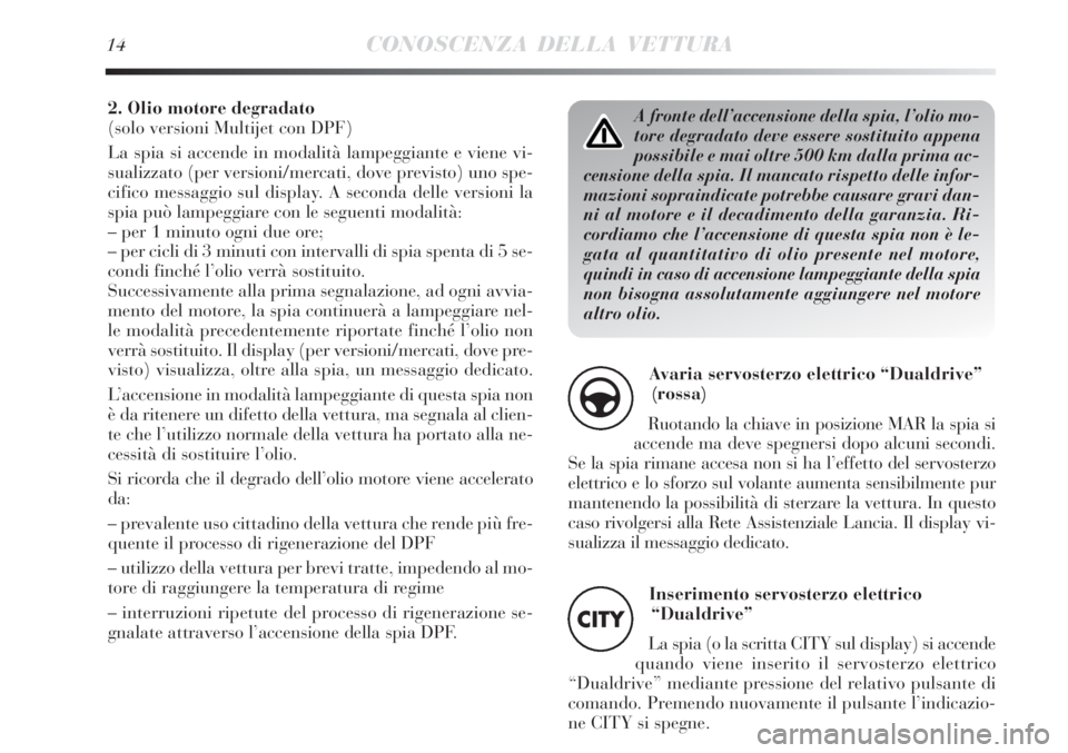 Lancia Delta 2012 Libretto Uso Manutenzione (in Italian) A fronte dell’accensione della spia, l’olio mo-
tore degradato deve essere sostituito appena
possibile e mai oltre 500 km dalla prima ac-
censione della spia. Il mancato rispetto delle infor-
mazi Lancia Delta 2012 Libretto Uso Manutenzione (in Italian) A fronte dell’accensione della spia, l’olio mo-
tore degradato deve essere sostituito appena
possibile e mai oltre 500 km dalla prima ac-
censione della spia. Il mancato rispetto delle infor-
mazi