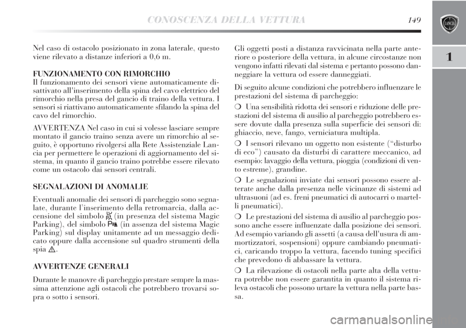 Lancia Delta 2012  Libretto Uso Manutenzione (in Italian) CONOSCENZA DELLA VETTURA149
1
Nel caso di ostacolo posizionato in zona laterale, questo
viene rilevato a distanze inferiori a 0,6 m.
FUNZIONAMENTO CON RIMORCHIO
Il funzionamento dei sensori viene auto