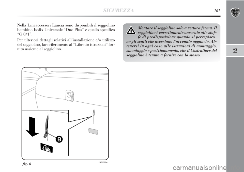 Lancia Delta 2012 Libretto Uso Manutenzione (in Italian) SICUREZZA167
2
fig. 6L0E0233m
Montare il seggiolino solo a vettura ferma. Il
seggiolino è correttamente ancorato alle staf-
fe di predisposizione quando si percepisco-
no gli scatti che accertano l Lancia Delta 2012 Libretto Uso Manutenzione (in Italian) SICUREZZA167
2
fig. 6L0E0233m
Montare il seggiolino solo a vettura ferma. Il
seggiolino è correttamente ancorato alle staf-
fe di predisposizione quando si percepisco-
no gli scatti che accertano l