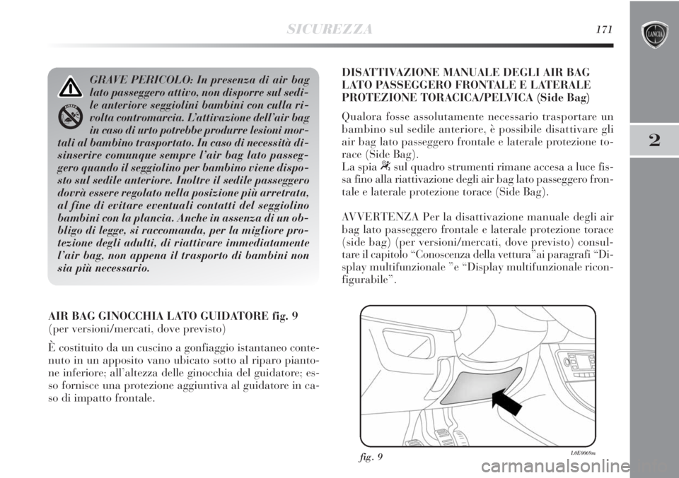 Lancia Delta 2012 Libretto Uso Manutenzione (in Italian) SICUREZZA171
2
AIR BAG GINOCCHIA LATO GUIDATORE fig. 9
(per versioni/mercati, dove previsto)
È costituito da un cuscino a gonfiaggio istantaneo conte-
nuto in un apposito vano ubicato sotto al riparo Lancia Delta 2012 Libretto Uso Manutenzione (in Italian) SICUREZZA171
2
AIR BAG GINOCCHIA LATO GUIDATORE fig. 9
(per versioni/mercati, dove previsto)
È costituito da un cuscino a gonfiaggio istantaneo conte-
nuto in un apposito vano ubicato sotto al riparo
