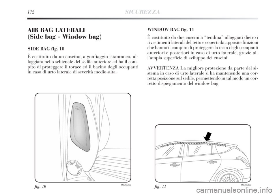 Lancia Delta 2012  Libretto Uso Manutenzione (in Italian) 172SICUREZZA
AIR BAG LATERALI 
(Side bag - Window bag) 
SIDE BAG fig. 10
È costituito da un cuscino, a gonfiaggio istantaneo, al-
loggiato nello schienale del sedile anteriore ed ha il com-
pito di p