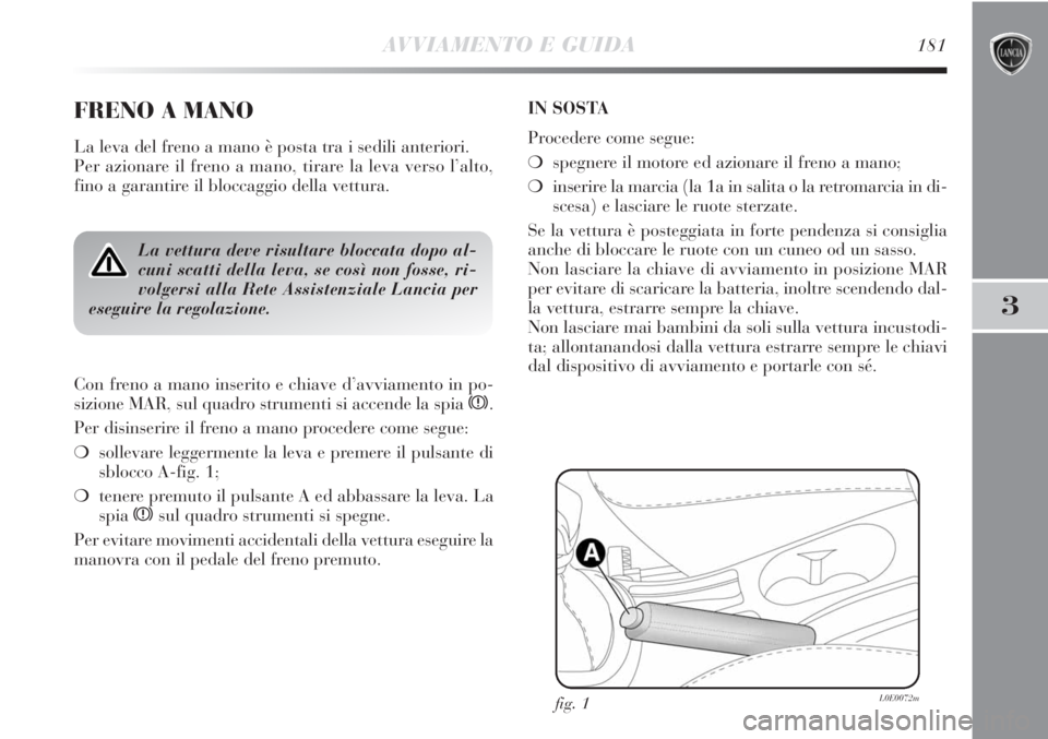 Lancia Delta 2012 Libretto Uso Manutenzione (in Italian) AVVIAMENTO E GUIDA181
3
FRENO A MANO
La leva del freno a mano è posta tra i sedili anteriori.
Per azionare il freno a mano, tirare la leva verso l’alto,
fino a garantire il bloccaggio della vettur Lancia Delta 2012 Libretto Uso Manutenzione (in Italian) AVVIAMENTO E GUIDA181
3
FRENO A MANO
La leva del freno a mano è posta tra i sedili anteriori.
Per azionare il freno a mano, tirare la leva verso l’alto,
fino a garantire il bloccaggio della vettur
