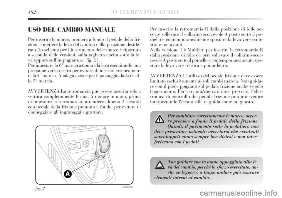 Lancia Delta 2012 Libretto Uso Manutenzione (in Italian) 182AVVIAMENTO E GUIDA
USO DEL CAMBIO MANUALE
Per inserire le marce, premere a fondo il pedale della fri-
zione e mettere la leva del cambio nella posizione deside-
rata (lo schema per l’inserimento Lancia Delta 2012 Libretto Uso Manutenzione (in Italian) 182AVVIAMENTO E GUIDA
USO DEL CAMBIO MANUALE
Per inserire le marce, premere a fondo il pedale della fri-
zione e mettere la leva del cambio nella posizione deside-
rata (lo schema per l’inserimento