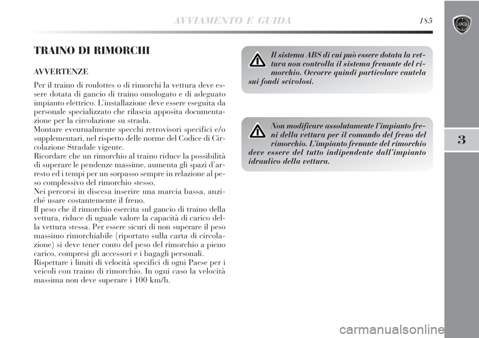 Lancia Delta 2012 Libretto Uso Manutenzione (in Italian) AVVIAMENTO E GUIDA185
3
TRAINO DI RIMORCHI
AVVERTENZE
Per il traino di roulottes o di rimorchi la vettura deve es-
sere dotata di gancio di traino omologato e di adeguato
impianto elettrico. L’insta Lancia Delta 2012 Libretto Uso Manutenzione (in Italian) AVVIAMENTO E GUIDA185
3
TRAINO DI RIMORCHI
AVVERTENZE
Per il traino di roulottes o di rimorchi la vettura deve es-
sere dotata di gancio di traino omologato e di adeguato
impianto elettrico. L’insta
