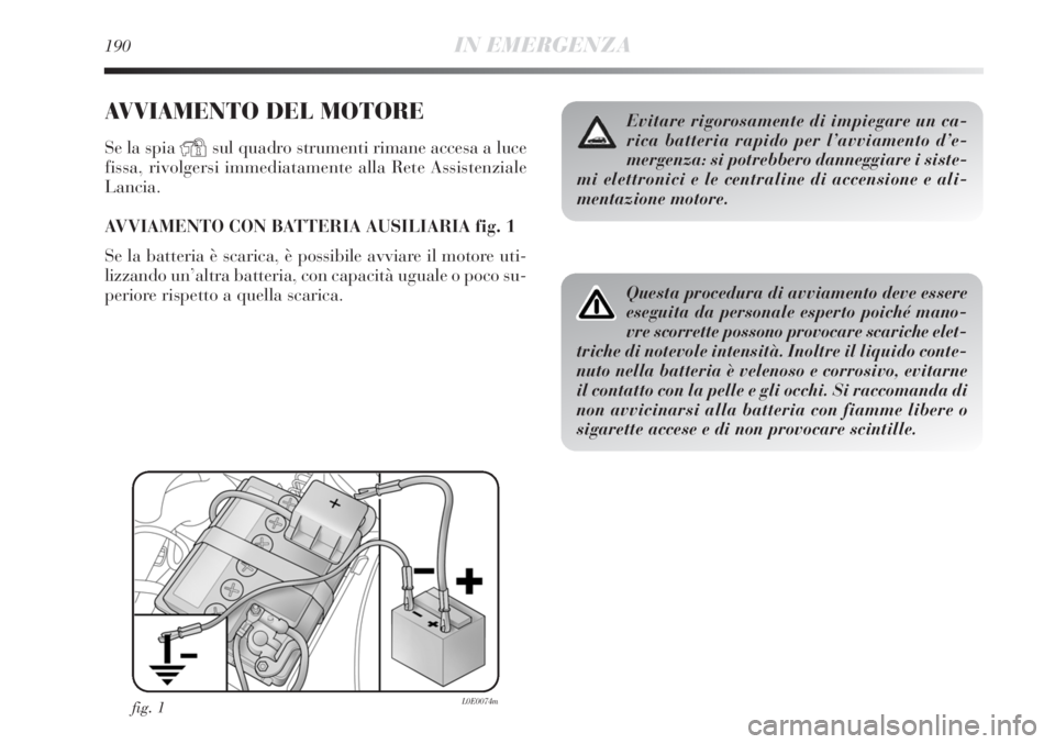 Lancia Delta 2012  Libretto Uso Manutenzione (in Italian) 190IN EMERGENZA
AVVIAMENTO DEL MOTORE
Se la spia Ysul quadro strumenti rimane accesa a luce
fissa, rivolgersi immediatamente alla Rete Assistenziale
Lancia.
AVVIAMENTO CON BATTERIA AUSILIARIA fig. 1
S