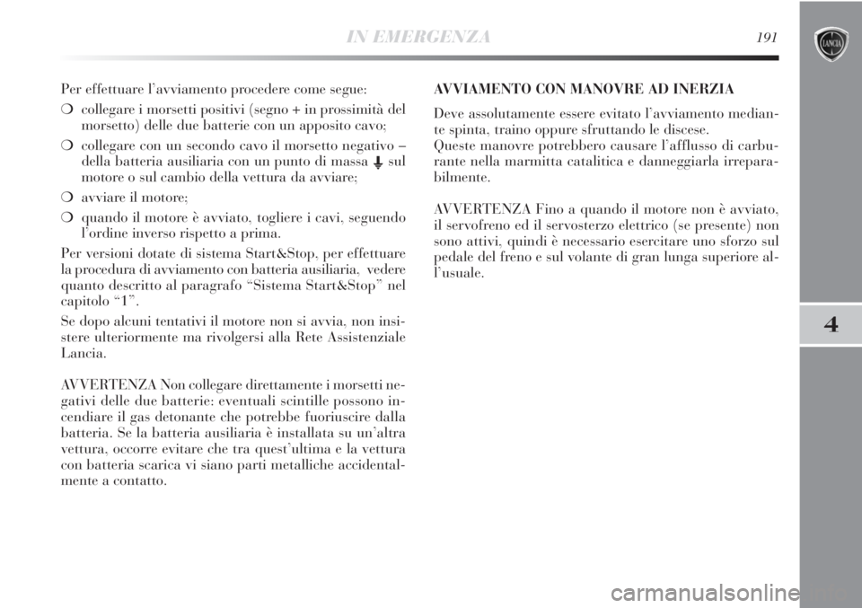 Lancia Delta 2012  Libretto Uso Manutenzione (in Italian) IN EMERGENZA191
4
Per effettuare l’avviamento procedere come segue:
❍collegare i morsetti positivi (segno + in prossimità del
morsetto) delle due batterie con un apposito cavo;
❍collegare con u