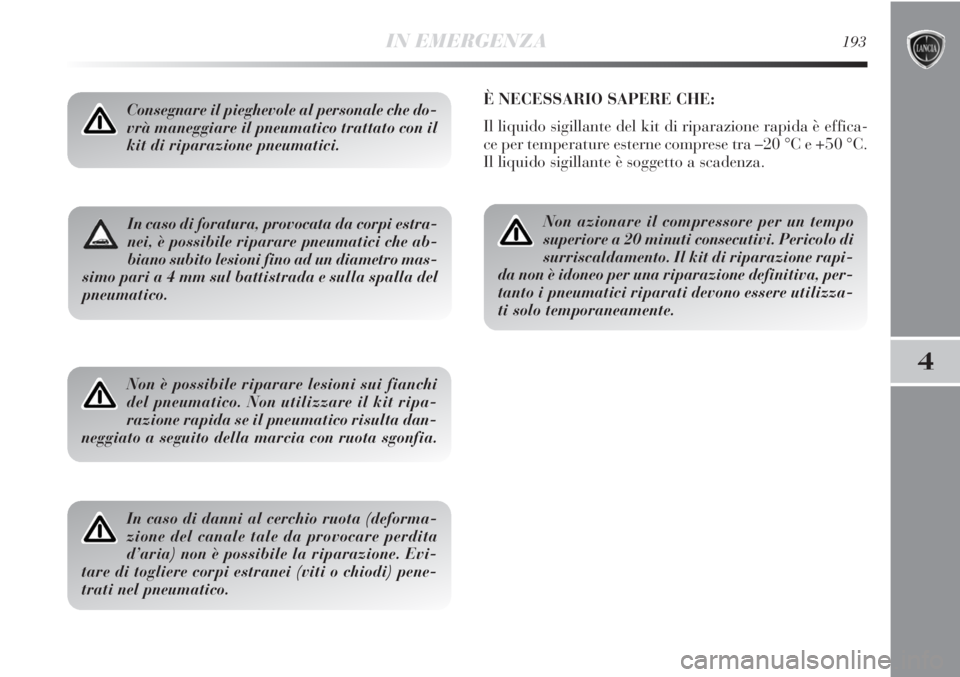 Lancia Delta 2012  Libretto Uso Manutenzione (in Italian) IN EMERGENZA193
4
In caso di foratura, provocata da corpi estra-
nei, è possibile riparare pneumatici che ab-
biano subito lesioni fino ad un diametro mas-
simo pari a 4 mm sul battistrada e sulla sp