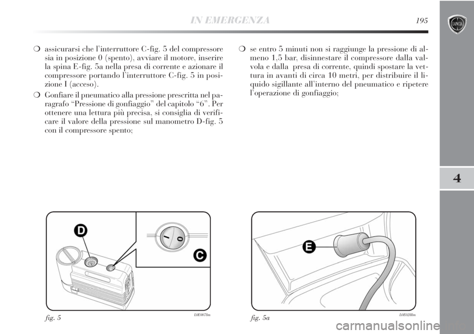 Lancia Delta 2012  Libretto Uso Manutenzione (in Italian) IN EMERGENZA195
4
❍assicurarsi che l’interruttore C-fig. 5 del compressore
sia in posizione 0 (spento), avviare il motore, inserire
la spina E-fig. 5a nella presa di corrente e azionare il
compres