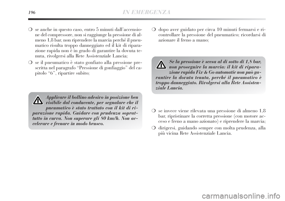 Lancia Delta 2012  Libretto Uso Manutenzione (in Italian) 196IN EMERGENZA
❍se anche in questo caso, entro 5 minuti dall’accensio-
ne del compressore, non si raggiunge la pressione di al-
meno 1,8 bar, non riprendere la marcia perché il pneu-
matico risu