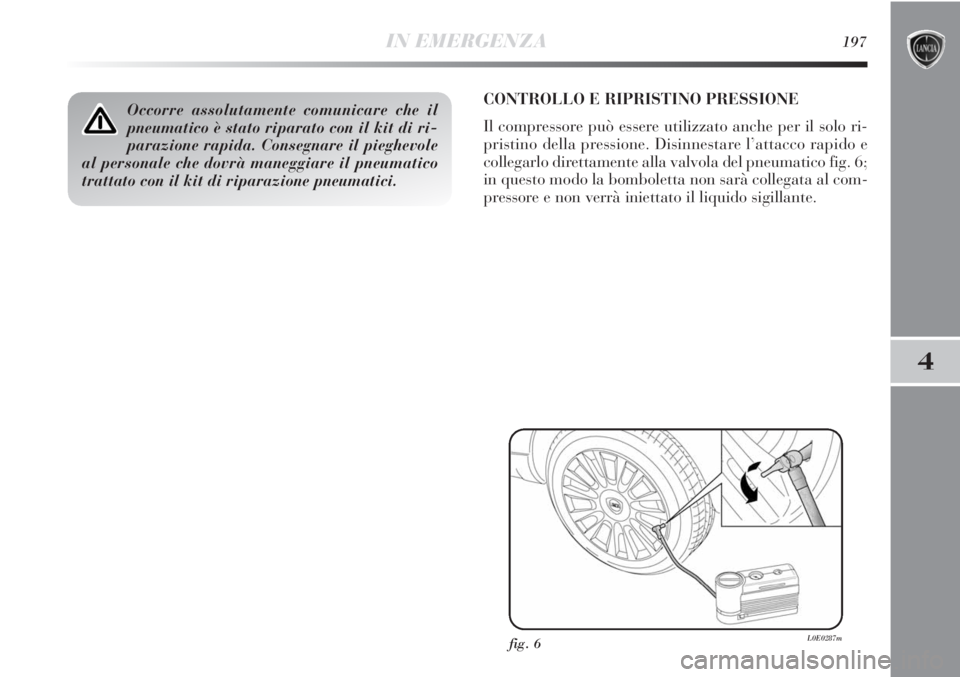 Lancia Delta 2012  Libretto Uso Manutenzione (in Italian) IN EMERGENZA197
4
Occorre assolutamente comunicare che il
pneumatico è stato riparato con il kit di ri-
parazione rapida. Consegnare il pieghevole
al personale che dovrà maneggiare il pneumatico
tra