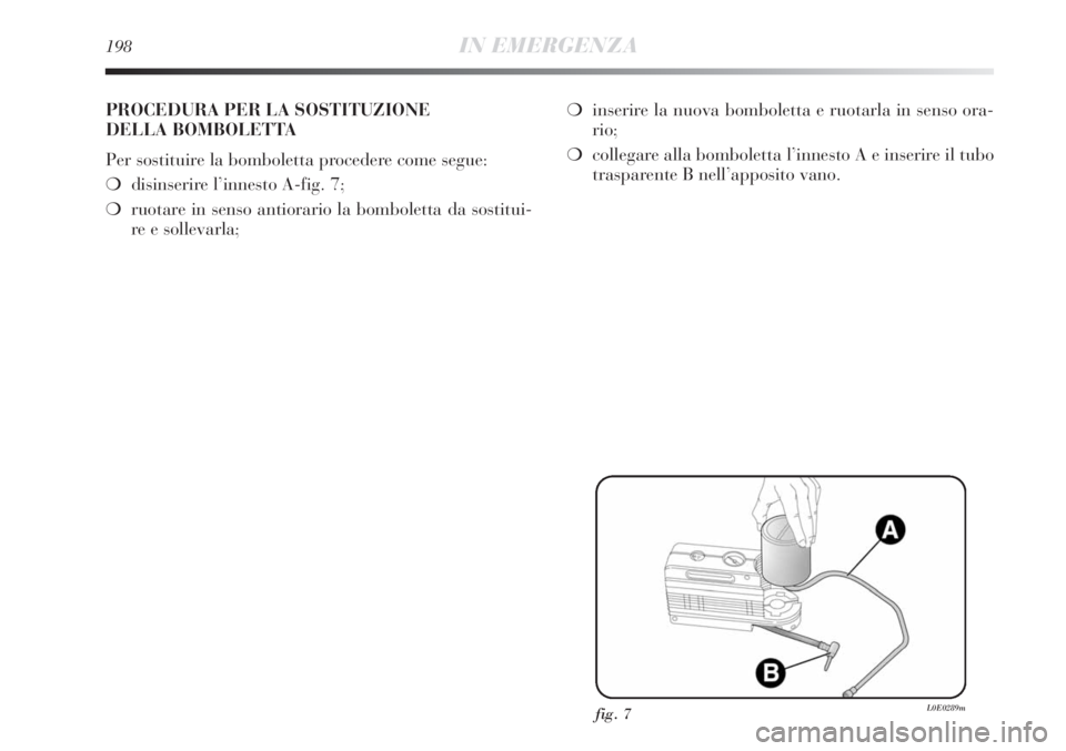 Lancia Delta 2012  Libretto Uso Manutenzione (in Italian) 198IN EMERGENZA
PROCEDURA PER LA SOSTITUZIONE 
DELLA BOMBOLETTA
Per sostituire la bomboletta procedere come segue:
❍disinserire l’innesto A-fig. 7;
❍ruotare in senso antiorario la bomboletta da 