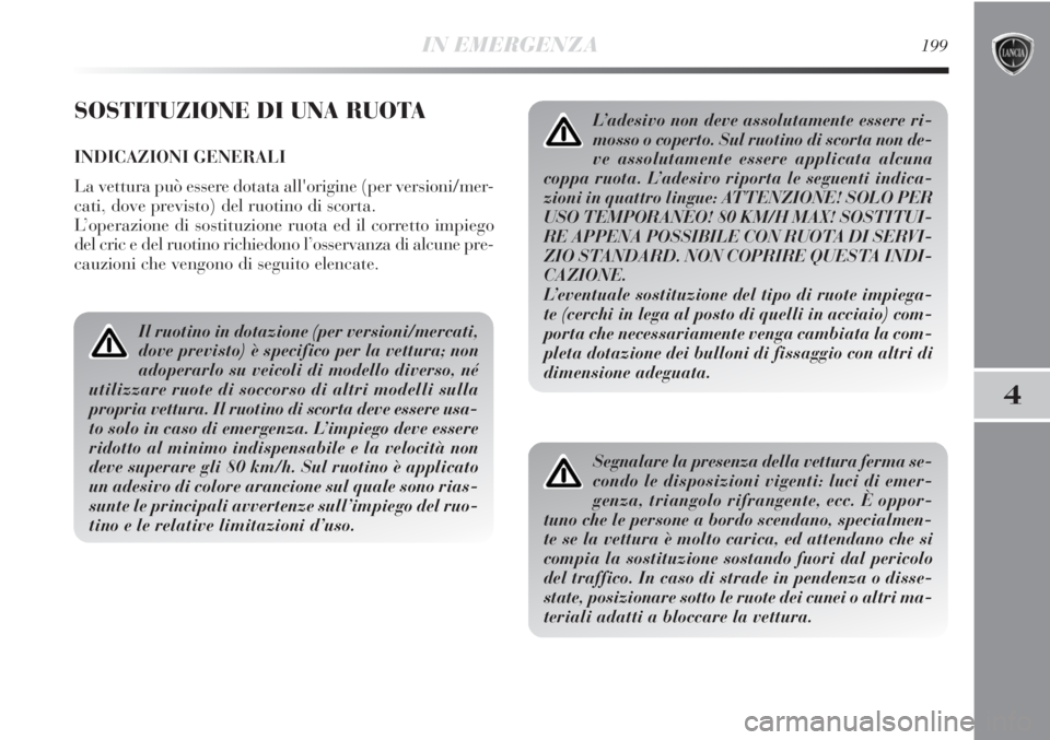 Lancia Delta 2012 Libretto Uso Manutenzione (in Italian) IN EMERGENZA199
4
SOSTITUZIONE DI UNA RUOTA
INDICAZIONI GENERALI
La vettura può essere dotata all'origine (per versioni/mer-
cati, dove previsto) del ruotino di scorta.
L’operazione di sostituz Lancia Delta 2012 Libretto Uso Manutenzione (in Italian) IN EMERGENZA199
4
SOSTITUZIONE DI UNA RUOTA
INDICAZIONI GENERALI
La vettura può essere dotata all'origine (per versioni/mer-
cati, dove previsto) del ruotino di scorta.
L’operazione di sostituz