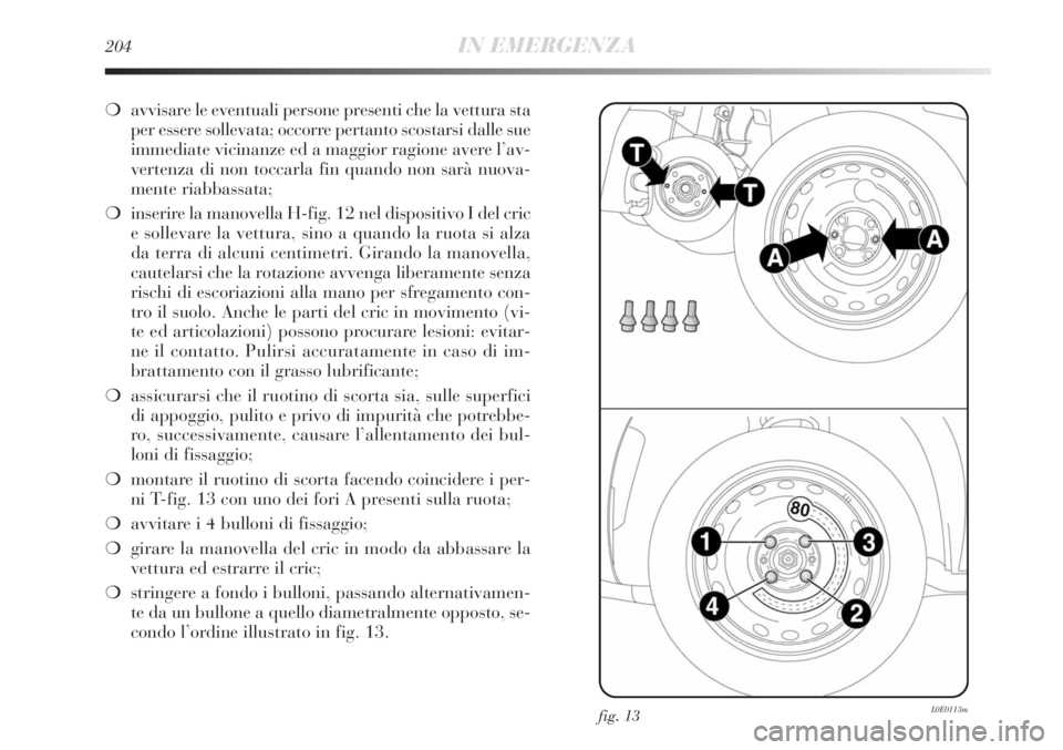 Lancia Delta 2012 Libretto Uso Manutenzione (in Italian) 204IN EMERGENZA
❍avvisare le eventuali persone presenti che la vettura sta
per essere sollevata; occorre pertanto scostarsi dalle sue
immediate vicinanze ed a maggior ragione avere l’av-
vertenza Lancia Delta 2012 Libretto Uso Manutenzione (in Italian) 204IN EMERGENZA
❍avvisare le eventuali persone presenti che la vettura sta
per essere sollevata; occorre pertanto scostarsi dalle sue
immediate vicinanze ed a maggior ragione avere l’av-
vertenza