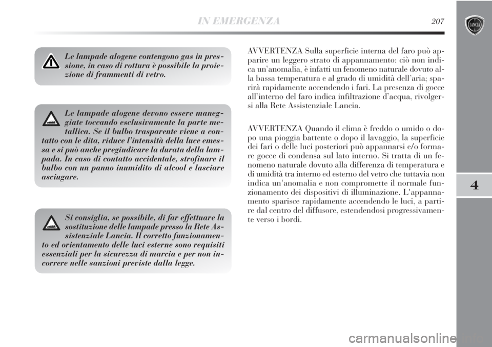 Lancia Delta 2012 Libretto Uso Manutenzione (in Italian) IN EMERGENZA207
4
Le lampade alogene contengono gas in pres-
sione, in caso di rottura è possibile la proie-
zione di frammenti di vetro.AVVERTENZA Sulla superficie interna del faro può ap-
parire u Lancia Delta 2012 Libretto Uso Manutenzione (in Italian) IN EMERGENZA207
4
Le lampade alogene contengono gas in pres-
sione, in caso di rottura è possibile la proie-
zione di frammenti di vetro.AVVERTENZA Sulla superficie interna del faro può ap-
parire u