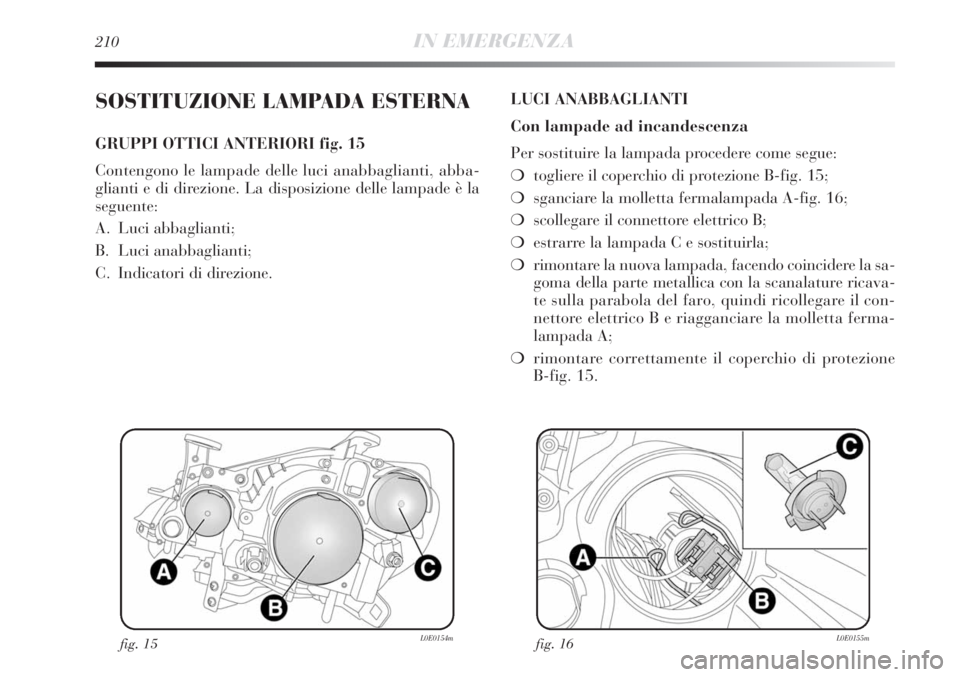 Lancia Delta 2012 Libretto Uso Manutenzione (in Italian) 210IN EMERGENZA
SOSTITUZIONE LAMPADA ESTERNA
GRUPPI OTTICI ANTERIORI fig. 15
Contengono le lampade delle luci anabbaglianti, abba-
glianti e di direzione. La disposizione delle lampade è la
seguente: Lancia Delta 2012 Libretto Uso Manutenzione (in Italian) 210IN EMERGENZA
SOSTITUZIONE LAMPADA ESTERNA
GRUPPI OTTICI ANTERIORI fig. 15
Contengono le lampade delle luci anabbaglianti, abba-
glianti e di direzione. La disposizione delle lampade è la
seguente: