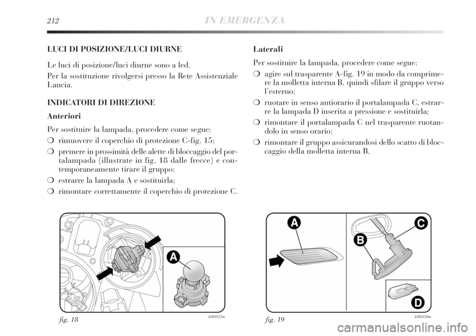Lancia Delta 2012 Libretto Uso Manutenzione (in Italian) 212IN EMERGENZA
LUCI DI POSIZIONE/LUCI DIURNE
Le luci di posizione/luci diurne sono a led.
Per la sostituzione rivolgersi presso la Rete Assistenziale
Lancia.
INDICATORI DI DIREZIONE
Anteriori
Per sos Lancia Delta 2012 Libretto Uso Manutenzione (in Italian) 212IN EMERGENZA
LUCI DI POSIZIONE/LUCI DIURNE
Le luci di posizione/luci diurne sono a led.
Per la sostituzione rivolgersi presso la Rete Assistenziale
Lancia.
INDICATORI DI DIREZIONE
Anteriori
Per sos