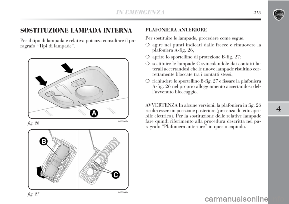 Lancia Delta 2012 Libretto Uso Manutenzione (in Italian) IN EMERGENZA215
4
fig. 27L0E0166m
fig. 26L0E0165m
SOSTITUZIONE LAMPADA INTERNA
Per il tipo di lampada e relativa potenza consultare il pa-
ragrafo “Tipi di lampade”.PLAFONIERA ANTERIORE
Per sostit Lancia Delta 2012 Libretto Uso Manutenzione (in Italian) IN EMERGENZA215
4
fig. 27L0E0166m
fig. 26L0E0165m
SOSTITUZIONE LAMPADA INTERNA
Per il tipo di lampada e relativa potenza consultare il pa-
ragrafo “Tipi di lampade”.PLAFONIERA ANTERIORE
Per sostit