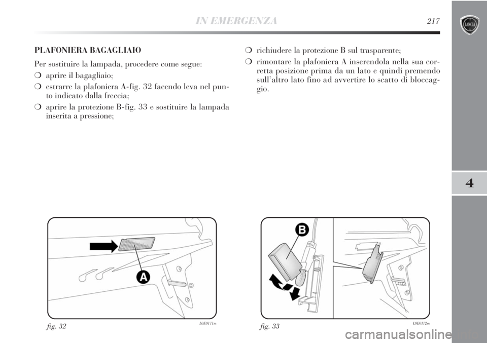 Lancia Delta 2012 Libretto Uso Manutenzione (in Italian) IN EMERGENZA217
4
fig. 32L0E0171mfig. 33L0E0172m
PLAFONIERA BAGAGLIAIO
Per sostituire la lampada, procedere come segue:
❍aprire il bagagliaio;
❍estrarre la plafoniera A-fig. 32 facendo leva nel pu Lancia Delta 2012 Libretto Uso Manutenzione (in Italian) IN EMERGENZA217
4
fig. 32L0E0171mfig. 33L0E0172m
PLAFONIERA BAGAGLIAIO
Per sostituire la lampada, procedere come segue:
❍aprire il bagagliaio;
❍estrarre la plafoniera A-fig. 32 facendo leva nel pu