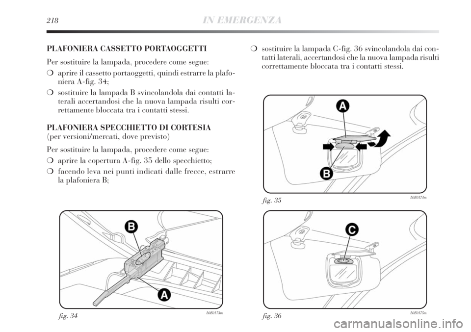 Lancia Delta 2012 Libretto Uso Manutenzione (in Italian) 218IN EMERGENZA
fig. 34L0E0173mfig. 36L0E0175m
fig. 35L0E0174m
PLAFONIERA CASSETTO PORTAOGGETTI
Per sostituire la lampada, procedere come segue:
❍aprire il cassetto portaoggetti, quindi estrarre la Lancia Delta 2012 Libretto Uso Manutenzione (in Italian) 218IN EMERGENZA
fig. 34L0E0173mfig. 36L0E0175m
fig. 35L0E0174m
PLAFONIERA CASSETTO PORTAOGGETTI
Per sostituire la lampada, procedere come segue:
❍aprire il cassetto portaoggetti, quindi estrarre la