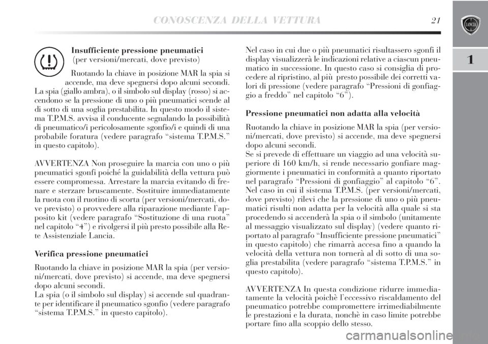 Lancia Delta 2012  Libretto Uso Manutenzione (in Italian) CONOSCENZA DELLA VETTURA21
1
Insufficiente pressione pneumatici 
(per versioni/mercati, dove previsto)
Ruotando la chiave in posizione MAR la spia si
accende, ma deve spegnersi dopo alcuni secondi.
La
