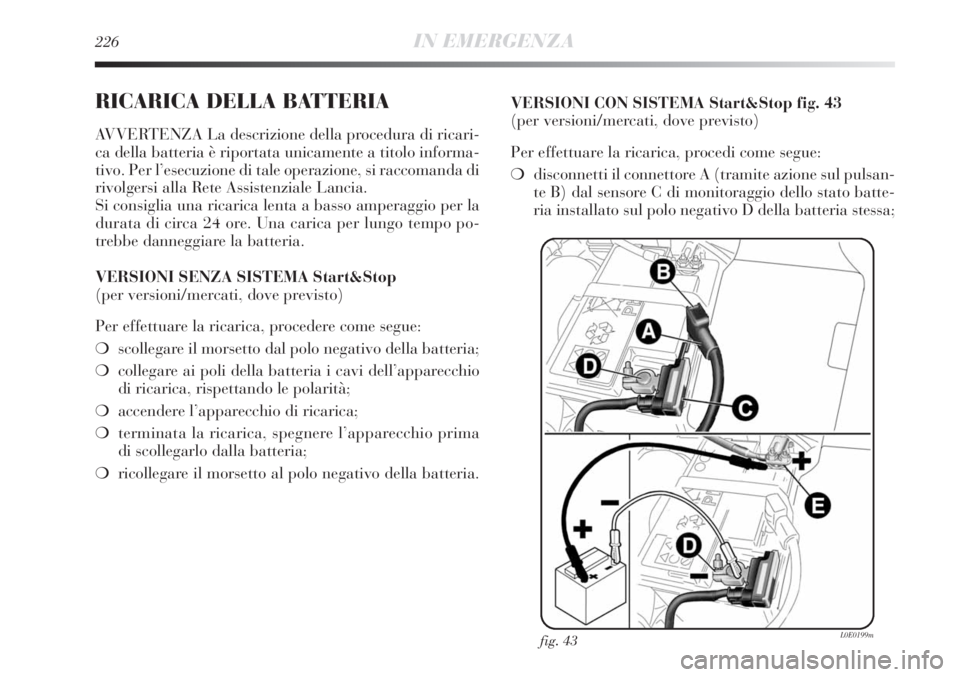 Lancia Delta 2012 Libretto Uso Manutenzione (in Italian) 226IN EMERGENZA
RICARICA DELLA BATTERIA
AVVERTENZA La descrizione della procedura di ricari-
ca della batteria è riportata unicamente a titolo informa-
tivo. Per l’esecuzione di tale operazione, si Lancia Delta 2012 Libretto Uso Manutenzione (in Italian) 226IN EMERGENZA
RICARICA DELLA BATTERIA
AVVERTENZA La descrizione della procedura di ricari-
ca della batteria è riportata unicamente a titolo informa-
tivo. Per l’esecuzione di tale operazione, si