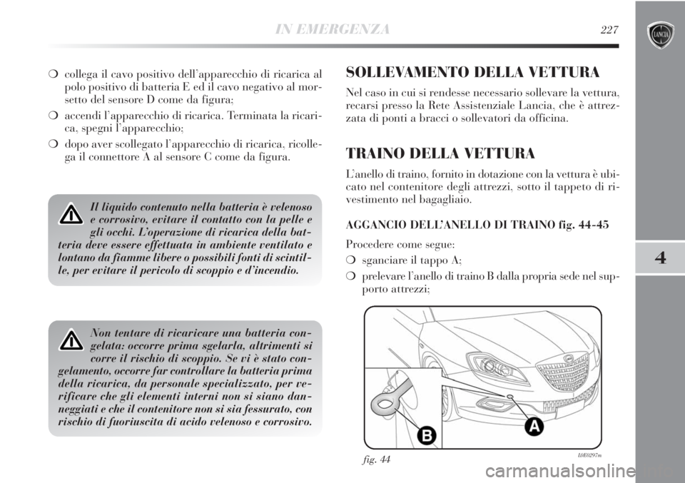Lancia Delta 2012 Libretto Uso Manutenzione (in Italian) IN EMERGENZA227
4
Il liquido contenuto nella batteria è velenoso
e corrosivo, evitare il contatto con la pelle e
gli occhi. L’operazione di ricarica della bat-
teria deve essere effettuata in ambie Lancia Delta 2012 Libretto Uso Manutenzione (in Italian) IN EMERGENZA227
4
Il liquido contenuto nella batteria è velenoso
e corrosivo, evitare il contatto con la pelle e
gli occhi. L’operazione di ricarica della bat-
teria deve essere effettuata in ambie