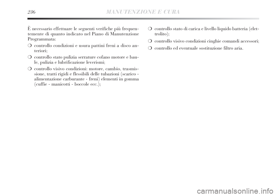 Lancia Delta 2013  Libretto Uso Manutenzione (in Italian) 236MANUTENZIONE E CURA
È necessario effettuare le seguenti verifiche più frequen-
temente di quanto indicato nel Piano di Manutenzione
Programmata:
❍controllo condizioni e usura pattini freni a di