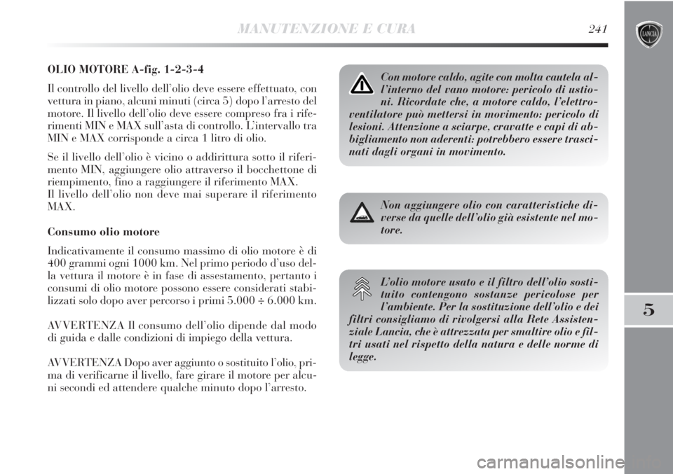 Lancia Delta 2012 Libretto Uso Manutenzione (in Italian) MANUTENZIONE E CURA241
5
OLIO MOTORE A-fig. 1-2-3-4
Il controllo del livello dell’olio deve essere effettuato, con
vettura in piano, alcuni minuti (circa 5) dopo l’arresto del
motore. Il livello d Lancia Delta 2012 Libretto Uso Manutenzione (in Italian) MANUTENZIONE E CURA241
5
OLIO MOTORE A-fig. 1-2-3-4
Il controllo del livello dell’olio deve essere effettuato, con
vettura in piano, alcuni minuti (circa 5) dopo l’arresto del
motore. Il livello d