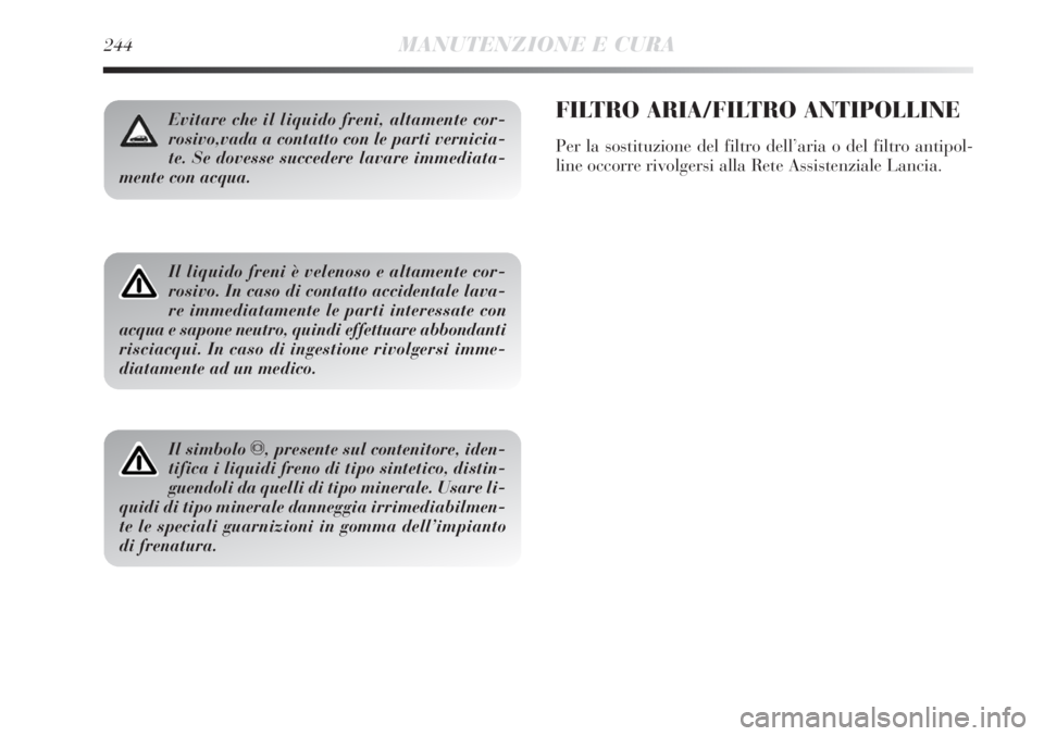 Lancia Delta 2012 Libretto Uso Manutenzione (in Italian) 244MANUTENZIONE E CURA
Evitare che il liquido freni, altamente cor-
rosivo,vada a contatto con le parti vernicia-
te. Se dovesse succedere lavare immediata-
mente con acqua.
Il liquido freni è veleno Lancia Delta 2012 Libretto Uso Manutenzione (in Italian) 244MANUTENZIONE E CURA
Evitare che il liquido freni, altamente cor-
rosivo,vada a contatto con le parti vernicia-
te. Se dovesse succedere lavare immediata-
mente con acqua.
Il liquido freni è veleno